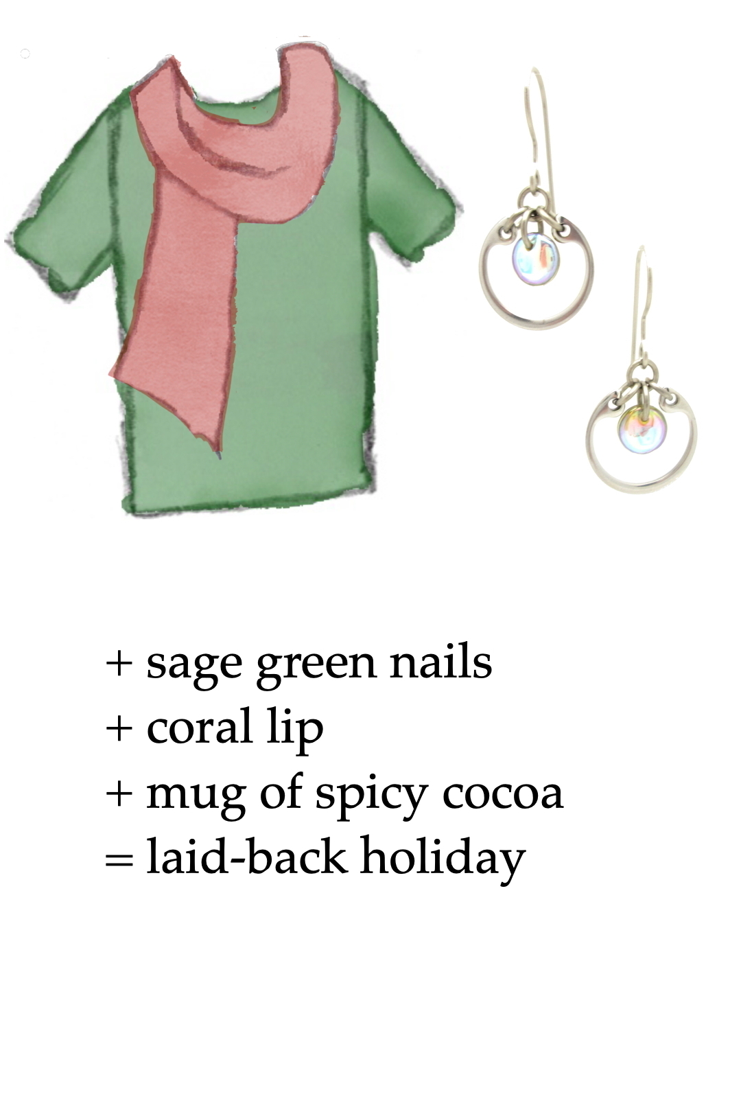 style sketch of a green tee + light red scarf with pale rainbow modern circle earrings by wraptillion; text reads + sage green nails + coral lip + mug of spicy cocoa = laid-back holiday